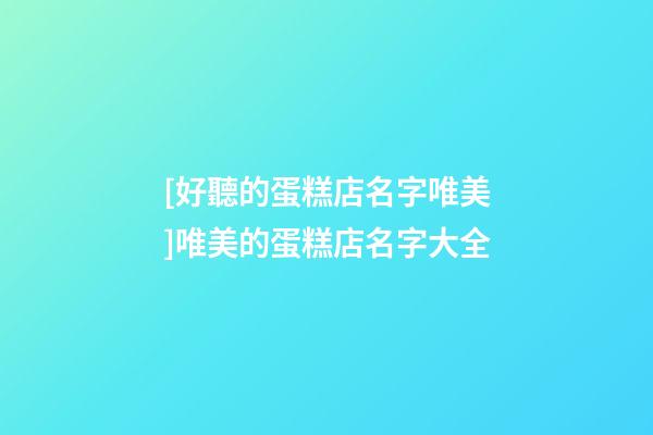 [好聽的蛋糕店名字唯美]唯美的蛋糕店名字大全-第1張-店鋪起名-玄機派
